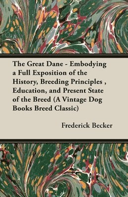 Great Dane - Embodying a Full Exposition of the History, Breeding Principles, Education, and Present State of the Breed (A Vintage Dog Books Breed Classic)