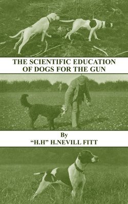 The Scientific Education of Dogs For the Gun (History of Shooting Series - Gundogs & Training) 1