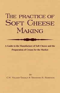 bokomslag Practice Of Soft Cheesemaking - A Guide to the Manufacture of Soft Cheese and the Preparation of Cream for the Market