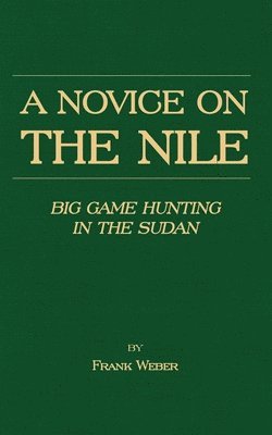 Novice On The Nile - Big Game Hunting In The Sudan