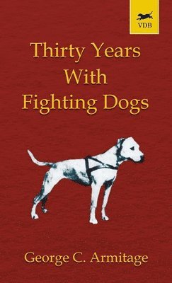 George Armitage - Thirty Years with Fighting Dogs (Vintage Dog Books Breed Classic - American Pit Bull Terrier), Inbunden