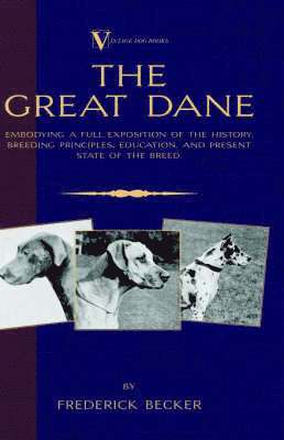 Great Dane - Embodying a Full Exposition of the History, Breeding Principles, Education, and Present State of the Breed (A Vintage Dog Books Breed Classic)