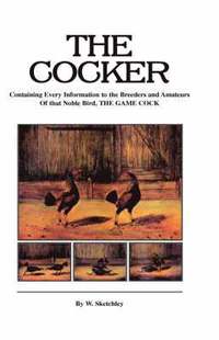 bokomslag The Cocker - Containing Every Information to the Breeders and Amateurs Of That Noble Bird the Game Cock (History of Cockfighting Series)