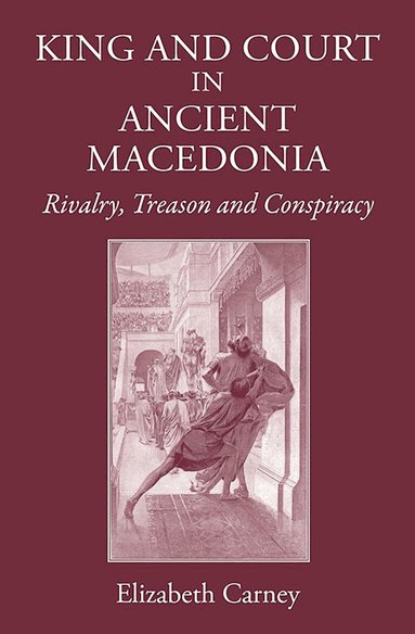 Elizabeth Carney - King and Court in Ancient Macedonia, Inbunden