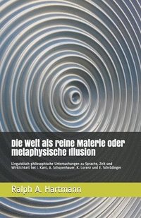 bokomslag Die Welt als reine Materie oder metaphysische Illusion: Linguistisch-philosophische Untersuchungen zu Sprache, Zeit und Wirklichkeit bei I. Kant, A. S