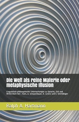 bokomslag Die Welt als reine Materie oder metaphysische Illusion: Linguistisch-philosophische Untersuchungen zu Sprache, Zeit und Wirklichkeit bei I. Kant, A. S