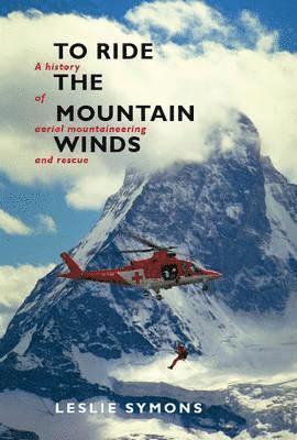 Leslie Symons - To Ride the Mountain Winds: A History of Aerial Mountaineering and Rescue, Inbunden