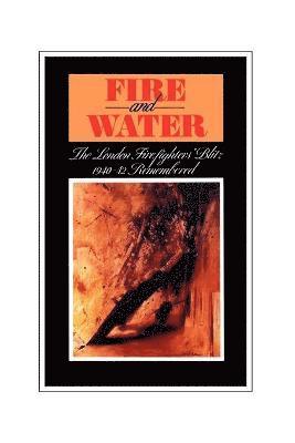 Fire and Water - The London Firefighters' Blitz 1940-42 Remembered 1