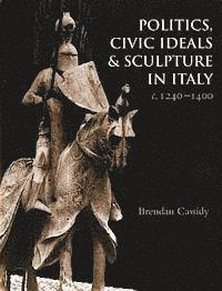 bokomslag Politics, Civic Ideals and Sculpture in Italy c. 1240-1400
