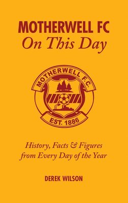 Derek Wilson - Motherwell FC on This Day: History, Facts & Figures from Every Day of the Year, Inbunden