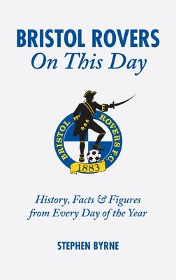 Stephen Byrne - Bristol Rovers on This Day: History, Facts and Figures from Every Day of the Year, Inbunden