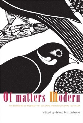 bokomslag Of Matters Modern  The Experience of Modernity in Colonial and Postcolonial South Asia