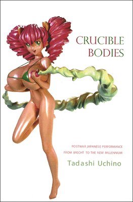 Tadishi Uchino, Tadashi Uchino - Crucible Bodies – Postwar Japanese Performance from Brecht to the New Millennium, Häftad