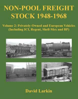 Non-Pool Freight Stock 1948-1968: Volume 2 Privately-Owned and European Vehicles (Including ICI, Regent, Shell-Mex and BP) 1