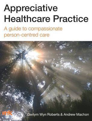 Appreciative Healthcare Practice: A Guide to Compassionate, Person-Centred Care