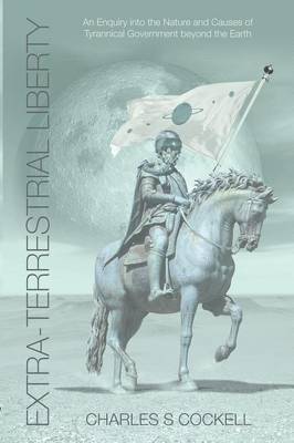 Charles S. Cockell - Extra-Terrestrial Liberty An Enquiry into the Nature and Causes of Tyrannical Government Beyond the Earth, Häftad