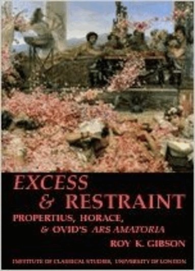 Roy K. Gibson - Excess and Restraint: Propertius, Horace and Ovid's 'Ars Amatoria' (BICS Supplement 89), Häftad