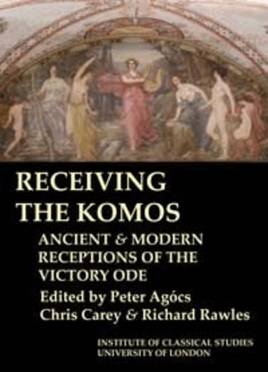 Peter Agócs, Christopher Carey, Richard Rawles - Receiving the Komos. Ancient and modern receptions of the Victory Ode (BICS Supplement 112), Häftad