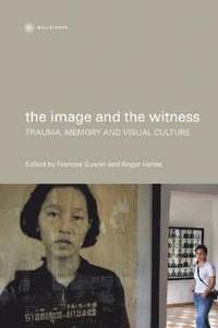 bokomslag The Image and the Witness  Trauma, Memory, and Visual Culture