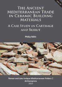bokomslag The Ancient Mediterranean Trade in Ceramic Building Materials: A Case Study in Carthage and Beirut