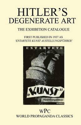 Hitler's Degenerate Art - The Exhibition Catalogue - First Published in 1937 as "Entartete Kunst Austellungsuhrer'