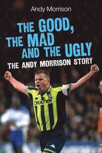 bokomslag The Good, the Mad and the Ugly: The Andy Morrison Story