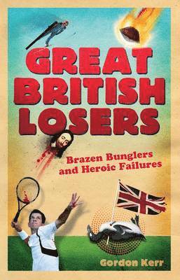 bokomslag Great British Losers: Brazen Bunglers and Heroic Failures