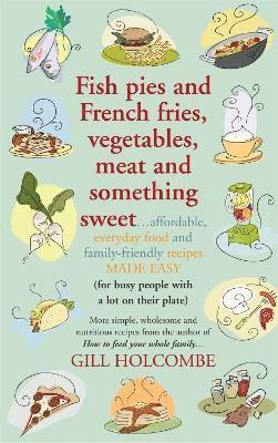 Gill Holcombe - Fish Pies and French Fries, Vegetables, Meat and Something Sweet ..., Häftad