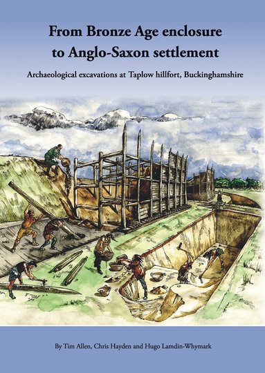 Tim Allen, Chris Hayden, Hugo Lamdin-Whymark - From Bronze Age Enclosure to Saxon Settlement: Archaeological Excavations at Taplow Hillfort, Buckinghamshire, 1999-2005, Inbunden