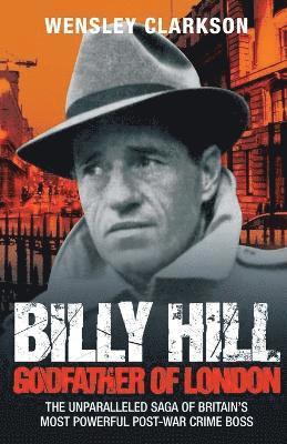 Wensley Clarkson - Billy Hill: Godfather of London - The Unparalleled Saga of Britain's Most Powerful Post-War Crime Boss, Häftad