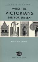 Roland Lewis - What the Victorians Did for Sussex, Inbunden