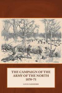 bokomslag The Campaign of the Army of the North 1870 - 71
