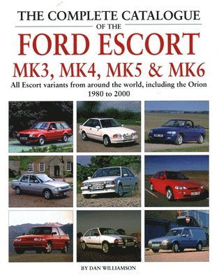 Dan Williamson - Complete Catalogue of the Ford Escort Mk 3, Mk 4, Mk 5 & Mk 6, Inbunden