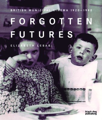Elizabeth Lebas - Forgotten Futures: British Municipal Cinema 1920-1980, Häftad
