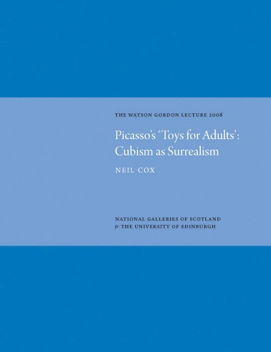 Picasso's 'Toys for Adults' Cubism as Surrealism: Watson Gordon Lecture 2008