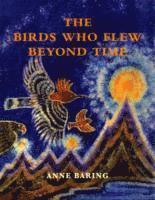 Anne Baring - Birds Who Flew Beyond Time, Inbunden