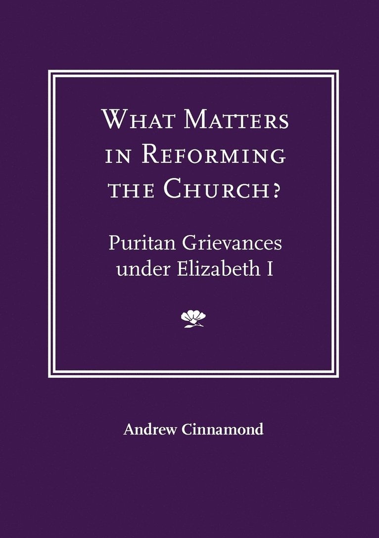 What Matters in Reforming the Church? Puritan Grievances Under Elizabeth I 1