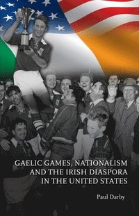 bokomslag Gaelic Games, Nationalism and the Irish Diaspora in the United States