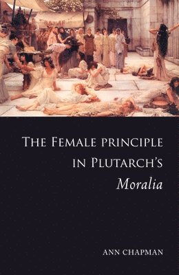 Ann Chapman - Female Principle in Plutarch's Moralia, Inbunden