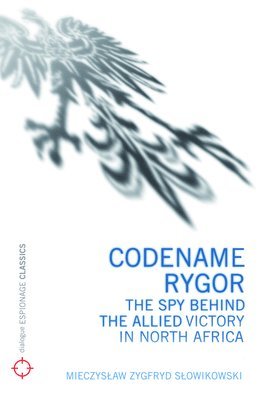 Codename Rygor: The Spy Behind the Allied Victory in North Africa
