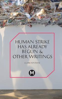 Claire Fontaine, Josephine Slater Berry, Anthony Iles - Human Strike Has Already Begun & Other Essays, Häftad