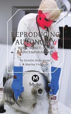 Kerstin Stakemeier, Marina Vishmidt - Reproducing Autonomy, Häftad