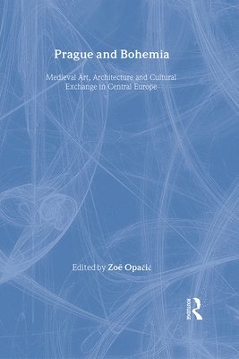 Prague and Bohemia: Medieval Art, Architecture and Cultural Exchange in Central Europe: Volume 32 1