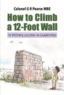 G R Pearce MBE - How to Climb a 12 Foot Wall, Inbunden