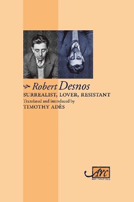 Robert Desnos - Surrealist, Lover, Resistant: Collected Poems - Arc Classic Translations, Häftad
