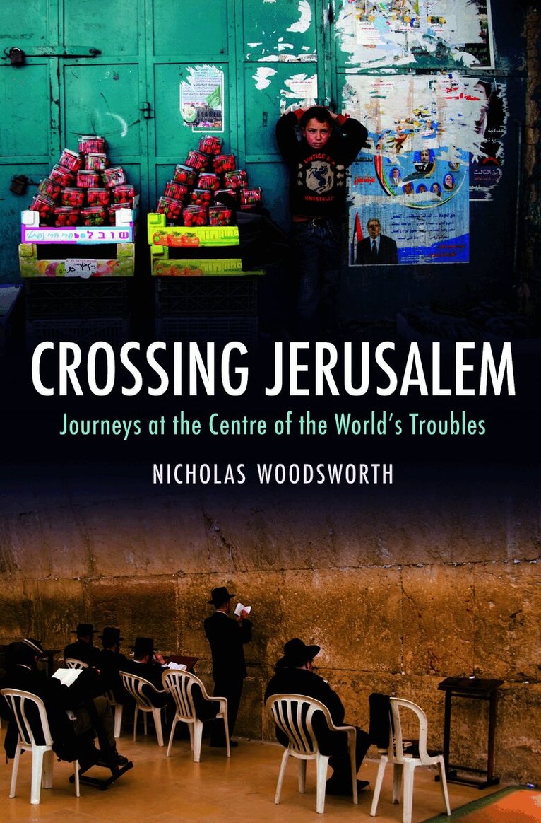 Crossing Jerusalem - Journeys at the Centre of the  World's Trouble