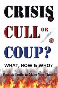 bokomslag CRISIS, CULL or COUP? WHAT, HOW and WHO? Facts and Truths to Make You Think!
