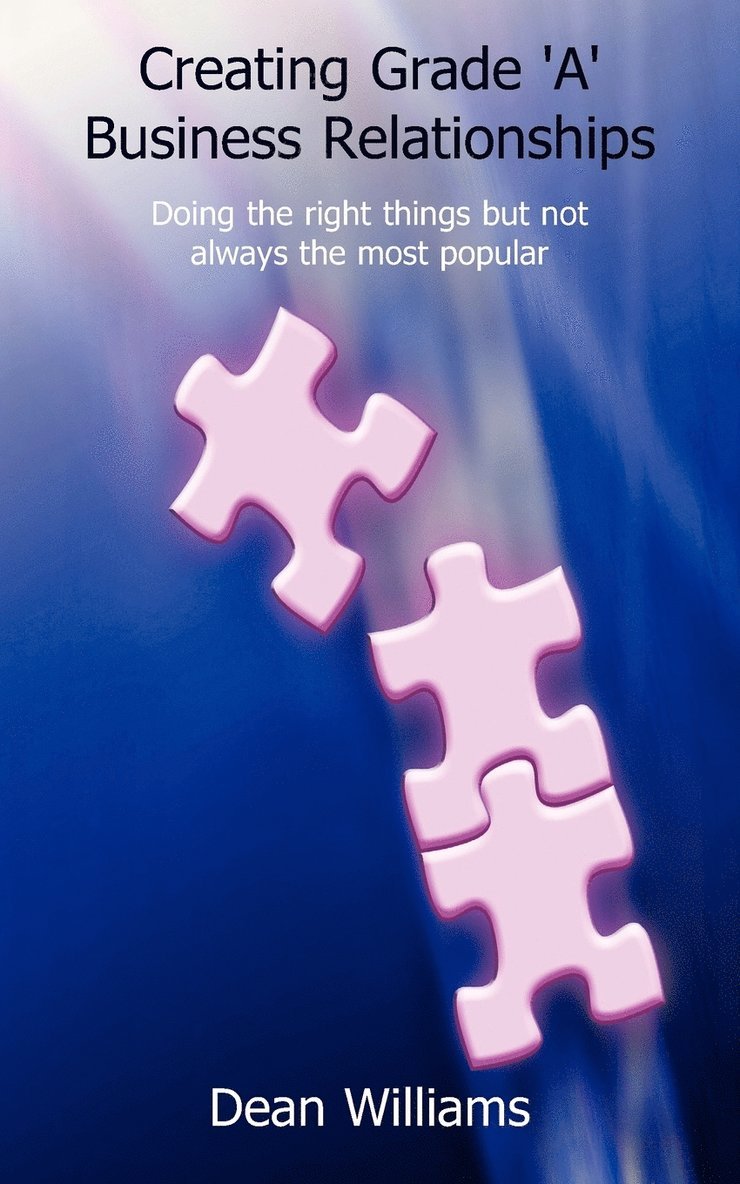 Creating Grade 'a' Business Relationships - Doing the Right Things But Not Always the Most Popular