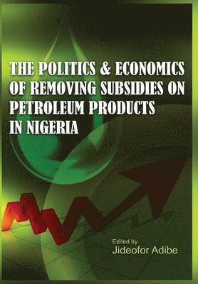 Jideofor Adibe - Politics and Economics of Removing Subsidies on Petroleum Products in Nigeria, Inbunden