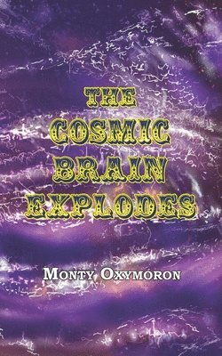 Monty Oxymoron - The Cosmic Brain Explodes: (a Neo-Gnostic Treatise on 'The Eternal Truth'), Häftad